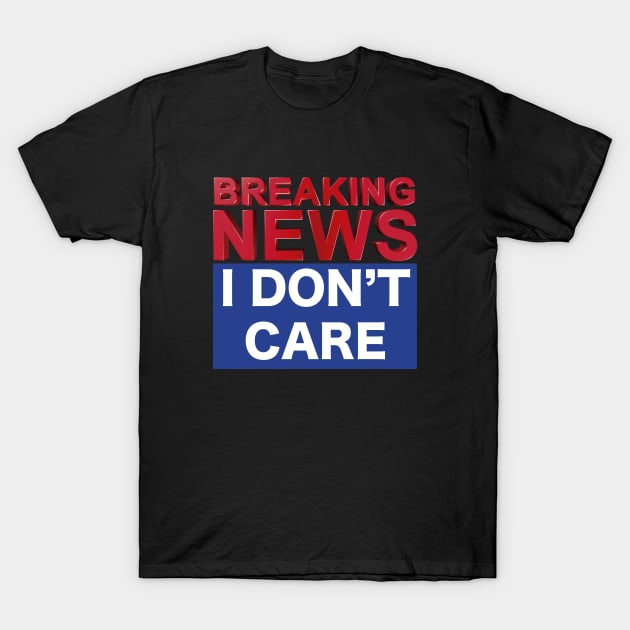 BREAKING NEWS I DON'T CARE T-Shirt by Dystopianpalace